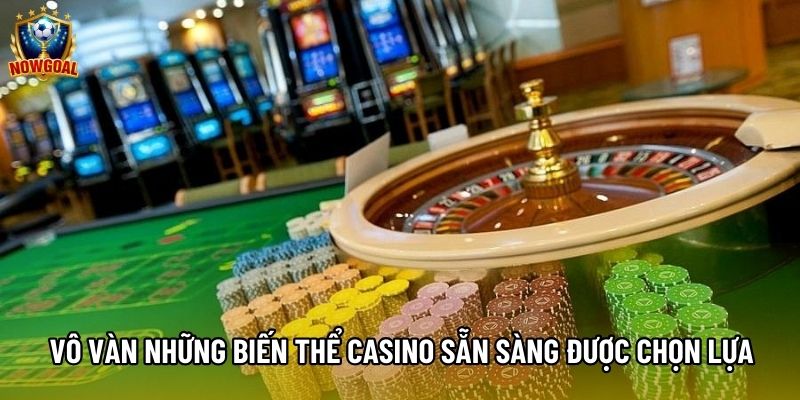 Vô vàn những biến thể casino sẵn sàng được chọn lựa