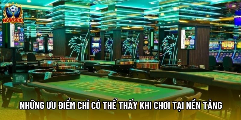 Những ưu điểm chỉ có thể thấy khi chơi tại nền tảng