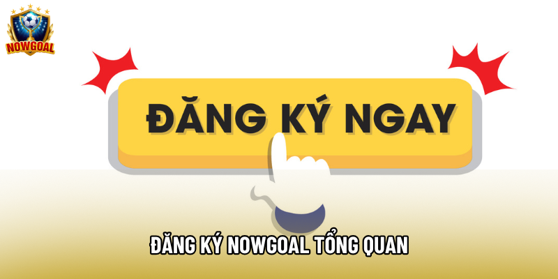 Đăng ký Nowgoal tổng quan
