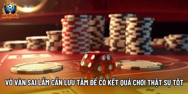 Vô vàn sai lầm cần lưu tâm để có kết quả chơi thật sự tốt