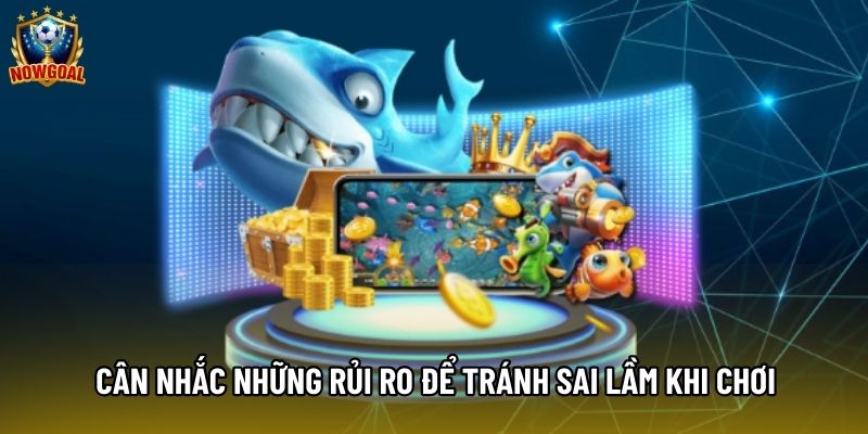 Cân nhắc những rủi ro để tránh sai lầm khi chơi
