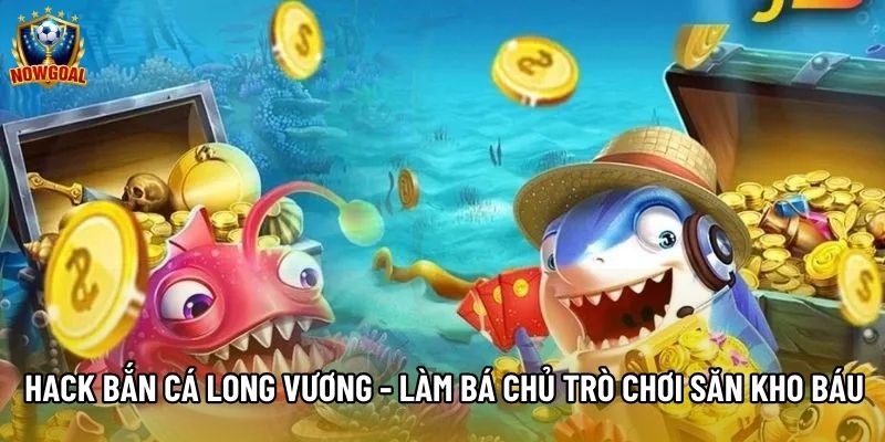 Hack Bắn Cá Long Vương - Làm Bá Chủ Trò Chơi Săn Kho Báu