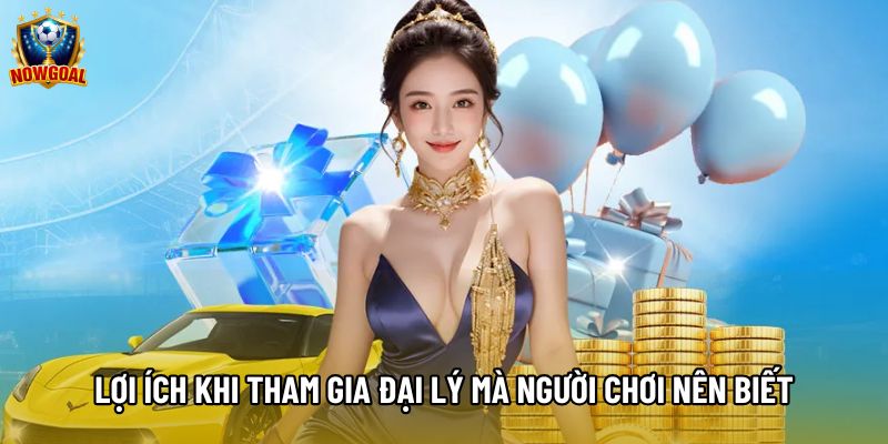 Lợi ích khi tham gia đại lý mà người chơi nên biết Lợi ích khi tham gia đại lý mà người chơi nên biết
