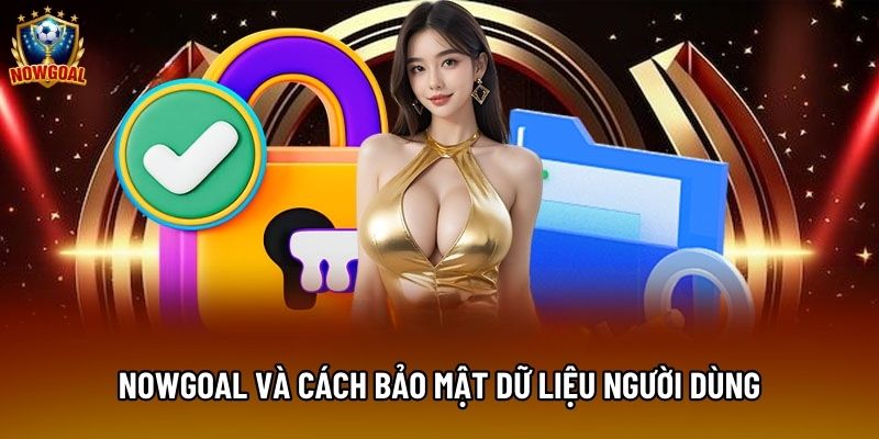 Nowgoal và cách bảo mật dữ liệu người dùng Nowgoal và cách bảo mật dữ liệu người dùng